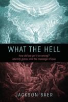 What the Hell: How Did We Get it So Wrong? Eternity, Grace, and the Message of Love 1432781375 Book Cover