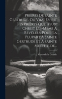 Prières De Sainte Gertrude, Ou Vrai Esprit Des Prières Que Jésus-christ Lui-même A Révélées, Pour La Plupart À Sainte Gertrude Et À Sainte Mechtilde... 102119297X Book Cover
