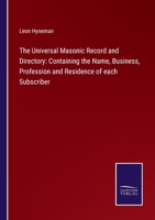 The Universal Masonic Record and Directory: Containing the Name, Business, Profession and Residence of each Subscriber 3375097425 Book Cover