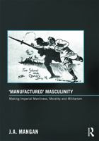 'manufactured' Masculinity: Making Imperial Manliness, Morality and Militarism 0415849411 Book Cover