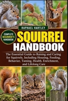 SQUIRREL HANDBOOK: The Essential Guide to Raising and Caring for Squirrels, Including Housing, Feeding, Behavior, Taming, Health, Enrichment, and Lifelong Care B0HJN23LC1 Book Cover