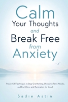 Calm Your Thoughts and Break Free from Anxiety: Proven CBT Techniques to Stop Overthinking, Overcome Panic Attacks, and End Worry and Rumination for Good 1806478749 Book Cover