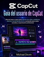 Guía del usuario de CapCut: Manual paso a paso para edición de vídeo, subtítulos, efectos, herramientas de IA, contenido para redes sociales y exportación profesional (Spanish Edition) B0H49DDGRQ Book Cover