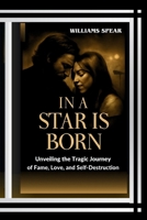 IN A STAR IS BORN: Unveiling the Tragic Journey of Fame, Love, and Self-Destruction B0FH5MGCP1 Book Cover