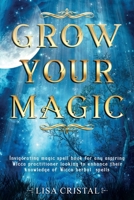 Grow Your Magic: Invigorating magic spell book for any aspiring Wicca practitioner looking to enhance their knowledge of Wicca herbal spells 1657778479 Book Cover