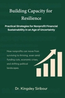 Building Capacity for Resilience: Practical Strategies for Nonprofit Financial Sustainability in an Age of Uncertainty: How nonprofits can move from ... crises, and shifting political landscapes. B0GBD7M7V3 Book Cover