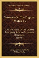 Sermons On The Dignity Of Man V2: And The Value Of The Objects Principally Relating To Human Happiness 1165816962 Book Cover