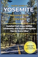Hiking Guide to Yosemite National Park 2025/2026: Detailed Trail Maps, Hidden Landmarks, and Expert Navigation Tips for Every Hiker B0FPR6296C Book Cover
