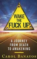 Wake the Fuck Up: A Journey from Death to Awakening 0994943407 Book Cover