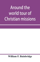 Around the world tour of Christian missions: a universal survey, with an appendix giving a most valuable list of all the prominent home and foreign missionary enterprises throughout the world - Protes 1014723337 Book Cover
