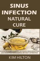 Sinus Infection Natural Cure: Powerful Home Remedies to Clear a Sinus Infection and Sinus Pain Permanently, Without Antibiotics 1717980996 Book Cover