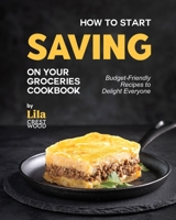 How to Start Saving on Your Groceries Cookbook: Budget-Friendly Recipes to Delight Everyone B0CKZJPF3Q Book Cover