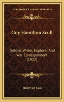 Guy Hamilton Scull, Soldier, Writer, Explorer and War Correspondent 1166046885 Book Cover