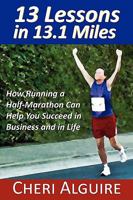 13 Lessons in 13.1 Miles: How Running a Half-Marathon Can Help You Succeed in Business and in Life 0984332308 Book Cover