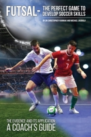 Futsal the perfect game to develop soccer skills: The Evidnce and its application - A coaches guide 1789633478 Book Cover