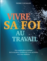 Vivre sa foi au travail: Une application pratique de la vocation chrétienne à nos activités et à nos relations 2322181897 Book Cover