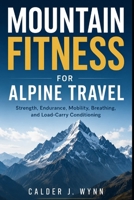 Mountain Fitness for Alpine Travel: Strength, Endurance, Mobility, Breathing, and Load-Carry Conditioning B0H1MXZV1Z Book Cover