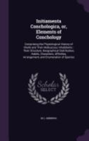 Initiamenta Conchologica, or, Elements of Conchology: Comprising the Physiological History of Shells and Their Molluscous Inhabitants : Their ... Arrangement, and Enumeration of Species 1359177825 Book Cover