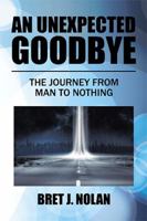 An Unexpected Goodbye: The Journey from Man to Nothing 1543464548 Book Cover