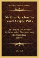 Die Maya-Sprachen Der Pokom-Gruppe, Part 2: Die Sprache Der K'e'kchi-Indianer Nebst Einem Anhang Die Uspanteca (1896) 1160868972 Book Cover