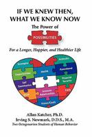 If We Knew Then What We Know Now: The Power of Possibilities for a Longer, Happier and Healthier Life 0983381305 Book Cover