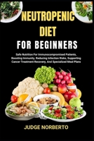 NEUTROPENIC DIET FOR BEGINNERS: Safe Nutrition For Immunocompromised Patients, Boosting Immunity, Reducing Infection Risks, Supporting Cancer Treatment Recovery, And Specialized Meal Plans B0DPKHC7LC Book Cover