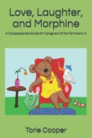 Love, Laughter, and Morphine: A Compassionate Guide For Caregivers of the Terminally Ill 099908562X Book Cover