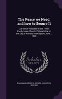 The Peace We Need, and How to Secure It: A Sermon Preached in the Tenth Presbyterian Church, Philadelphia, on the Day of National Humiliation, June 1, 1865 1014415144 Book Cover