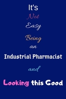 It's Not Easy Being an Industrial Pharmacist and Looking This Good: Blank-Lined Journal/Notebook/Diary for Industrial Pharmacists & STEM Students - Cool Birthday Present & Industrial Pharmacy Gift 1671117107 Book Cover