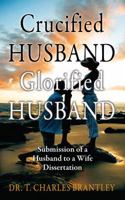 Crucified HUSBAND Glorified HUSBAND: Submission of a Husband to a Wife Dissertation 1478705388 Book Cover