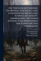 Die Stretlinger Chronik: Ein Beitrag Zur Sagen- Und Legendengeschichte Der Schweiz Aus Dem XV. Jahrhundert. Mit Einem Anhang: Vom Herkommen Der Schwyzer Und Oberhasler 1176106546 Book Cover