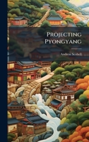 Projecting Pyongyang 1025109996 Book Cover