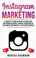 Instagram Marketing: A Complete Guide On How To Grow Your Instagram Account, Gaining Thousands Of Followers And Market It For Your Business 1721827641 Book Cover