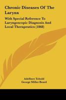 Chronic Diseases of the Larynx: With Special Reference to Laryngoscopic Diagnosis and Local Therapeutics 101519897X Book Cover