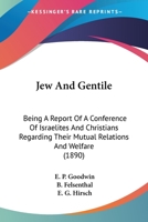 Jew And Gentile: Being A Report Of A Conference Of Israelites And Christians Regarding Their Mutual Relations And Welfare 0548723923 Book Cover