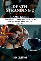 DEATH STRANDING 2 GAME GUIDE: The Complete Step-by-Step Manual from Beginner Basics to Pro Tactics B0FNRXWN1D Book Cover