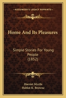 Home and its Pleasures: Simple Stories for Young People 1272431843 Book Cover