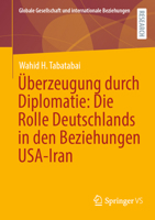 Überzeugung durch Diplomatie: Die Rolle Deutschlands in den Beziehungen USA-Iran (Globale Gesellschaft und internationale Beziehungen) (German Edition) 3658475951 Book Cover