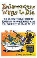 Embarrassing Ways to Die: The Ultimate Collection of 1001 Daft and Undignified Ways You Can Exit the Stage of Life 1853759864 Book Cover
