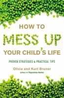 How to Mess Up Your Child's Life: Tips to Identify and Avoid the Worst Mistakes Well-Meaning Parents Make 1931722773 Book Cover