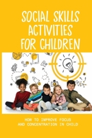 Social Skills Activities For Children: How To Improve Focus And Concentration In Child: Child Development B098G8X94W Book Cover