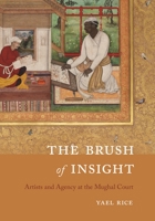The Brush of Insight: Artists and Agency at the Mughal Court 0295751096 Book Cover