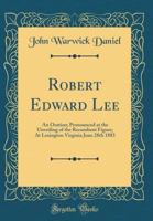 Robert Edward Lee: An Oration; Pronounced at the Unveiling of the Recumbent Figure; At Lexington Virginia June 28th 1883 (Classic Reprint) 0331886677 Book Cover