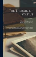 The Thebaid of Statius: Translated Into English Verse, With Notes and Observations, and a Dissertation Upon the Whole by Way of Preface; Volume 1 1016149875 Book Cover
