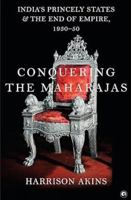Conquering the Maharajas: India’s Princely States and the End of Empire, 1930–50 8119635728 Book Cover