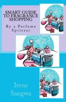 Smart Guide to Fragrance Shopping: By a Perfume Spritzer 1466365218 Book Cover