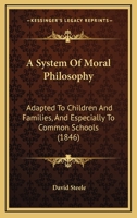 A System Of Moral Philosophy: Adapted To Children And Families, And Especially To Common Schools (1846) 1165257483 Book Cover