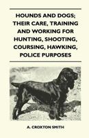 Hounds and Dogs; Their Care, Training and Working for Hunting, Shooting, Coursing, Hawking, Police Purposes 1446541215 Book Cover