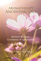 Aromatherapy Anointing Oils, Revised & Expanded: Spiritual Blessings, Ceremonies, and Affirmations 1537797077 Book Cover