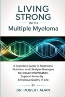Living Strong with Multiple Myeloma: A Complete Guide to Treatment, Nutrition, and Lifestyle Strategies to Reduce Inflammation, Support Immunity & Improve Quality of Life B0FNKG6MTB Book Cover